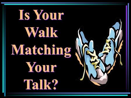 Is Your Walk Matching Your Talk?. “…be made new in the attitude of your mind… put on the new self, created to be like God in true righteousness and holiness…”
