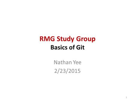RMG Study Group Basics of Git Nathan Yee 2/23/2015 1.
