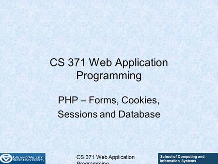 School of Computing and Information Systems CS 371 Web Application Programming PHP – Forms, Cookies, Sessions and Database.