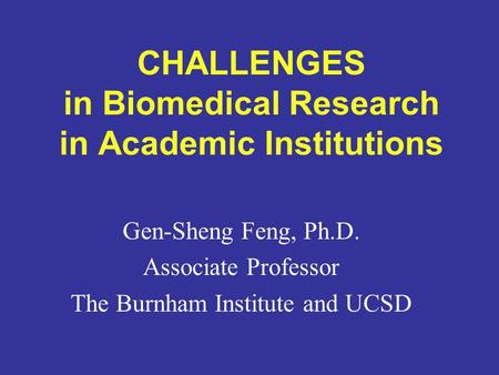CHALLENGES in Biomedical Research in Academic Institutions Gen-Sheng Feng, Ph.D. Associate Professor The Burnham Institute and UCSD.