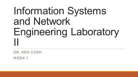 Information Systems and Network Engineering Laboratory II DR. KEN COSH WEEK 1.