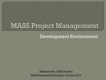 Development Environment Matthew Sell, CSSE Student MASS Research Participant, October 2014.