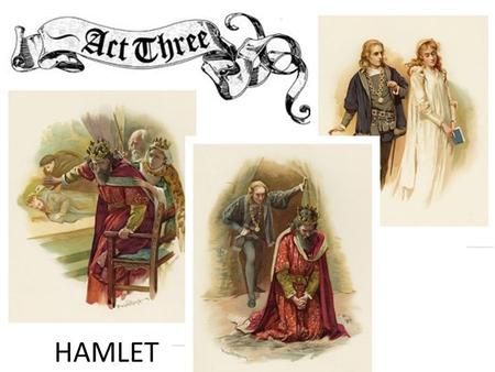 HAMLET. Hamlet – ACT 3 1.R&G: 1st report to Claudius about Hamlet (crazy+play) 2.Claudius + Polonius: spy on Hamlet + Ophelia 3.Polonius gives Ophelia.