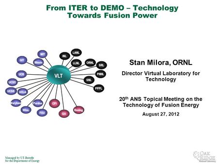 Managed by UT-Battelle for the Department of Energy Stan Milora, ORNL Director Virtual Laboratory for Technology 20 th ANS Topical Meeting on the Technology.