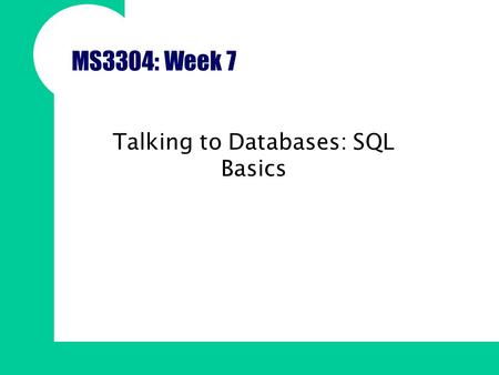 MS3304: Week 7 Talking to Databases: SQL Basics. Overview Connecting to a database Querying a database Basic SQL syntax for mySQL Writing simple and complex.