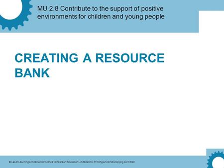 MU 2.8 Contribute to the support of positive environments for children and young people © Laser Learning Limited under licence to Pearson Education Limited.