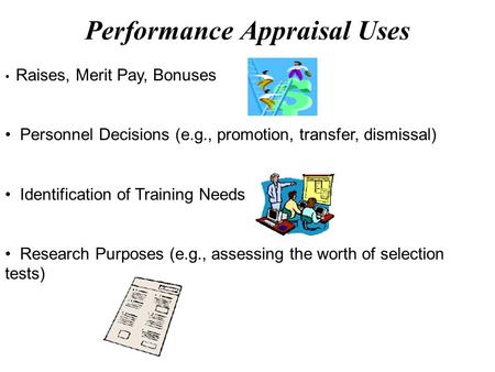 Raises, Merit Pay, Bonuses Personnel Decisions (e.g., promotion, transfer, dismissal) Identification of Training Needs Research Purposes (e.g., assessing.