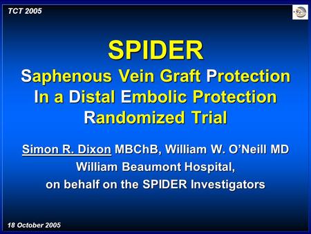 SPIDER Saphenous Vein Graft Protection In a Distal Embolic Protection Randomized Trial Simon R. Dixon MBChB, William W. O’Neill MD William Beaumont Hospital,
