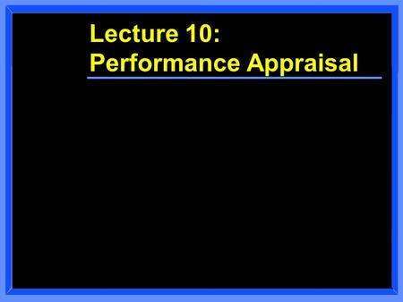 Lecture 10: Performance Appraisal. Class Overview n Course Administration n Performance Appraisal Discussion.