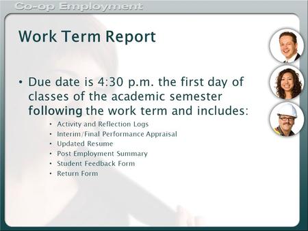 Work Term Report Due date is 4:30 p.m. the first day of classes of the academic semester following the work term and includes: Activity and Reflection.