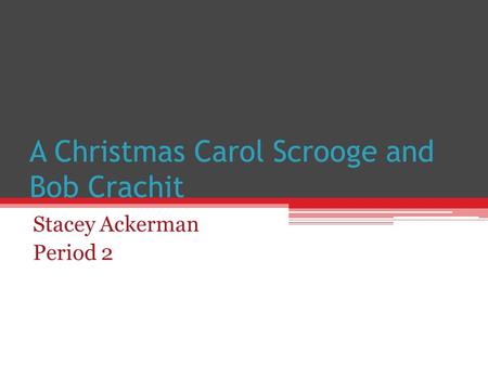 A Christmas Carol Scrooge and Bob Crachit Stacey Ackerman Period 2.
