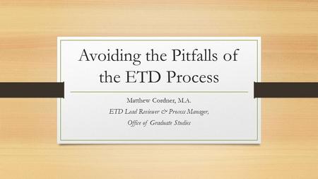 Avoiding the Pitfalls of the ETD Process Matthew Cordner, M.A. ETD Lead Reviewer & Process Manager, Office of Graduate Studies.