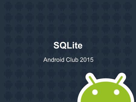 SQLite Android Club 2015. SQLite About onCreate Insert Select Update Delete onUpdate.