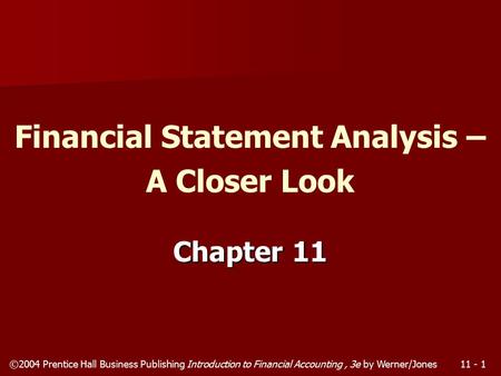©2004 Prentice Hall Business Publishing Introduction to Financial Accounting, 3e by Werner/Jones11 - 1 Chapter 11 Financial Statement Analysis – A Closer.
