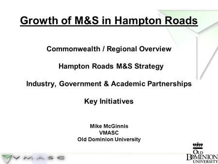 Growth of M&S in Hampton Roads Commonwealth / Regional Overview Hampton Roads M&S Strategy Industry, Government & Academic Partnerships Key Initiatives.