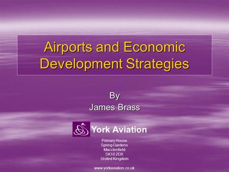 York Aviation Airports and Economic Development Strategies By James Brass Primary House Spring Gardens Macclesfield SK10 2DX United Kingdom www.yorkaviation.co.uk.