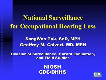 National Surveillance for Occupational Hearing Loss SangWoo Tak, ScD, MPH Geoffrey M. Calvert, MD, MPH Division of Surveillance, Hazard Evaluation, and.