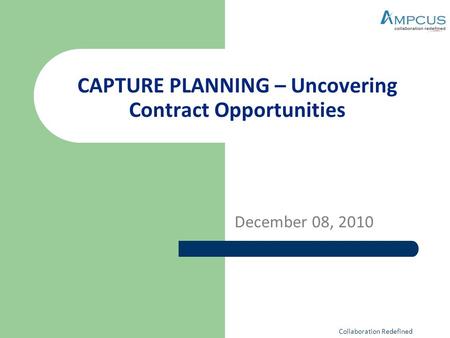 CAPTURE PLANNING – Uncovering Contract Opportunities December 08, 2010 Collaboration Redefined.