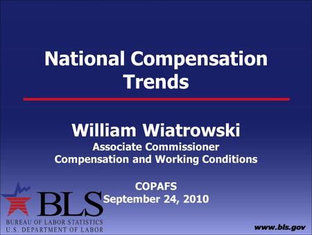 National Compensation Trends William Wiatrowski Associate Commissioner Compensation and Working Conditions COPAFS September 24, 2010.