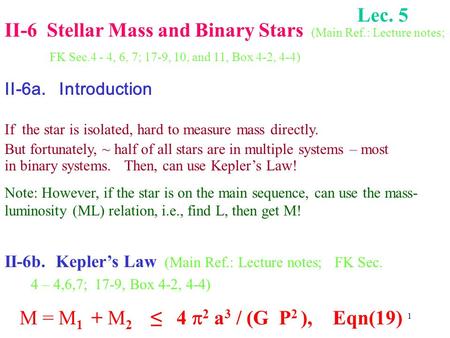 1 II-6 Stellar Mass and Binary Stars (Main Ref.: Lecture notes; FK Sec.4 - 4, 6, 7; 17-9, 10, and 11, Box 4-2, 4-4) II-6a. Introduction If the star is.