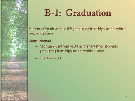 B-1: Graduation Percent of youth with an IEP graduating from high school with a regular diploma Measurement – Michigan identified >80% as the target for.
