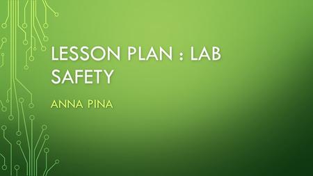 LESSON PLAN : LAB SAFETY ANNA PINA. LESSON OBJECTIVES 60 minute lesson 60 minute lesson TEKS - (8.1) A. demonstrate safe practices during laboratory and.
