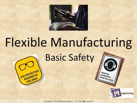 Copyright © Texas Education Agency, 2012. All rights reserved. Flexible Manufacturing Basic Safety 1.