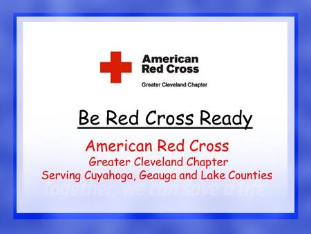 1 Be Red Cross Ready American Red Cross Greater Cleveland Chapter Serving Cuyahoga, Geauga and Lake Counties.