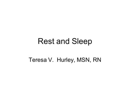 Rest and Sleep Teresa V. Hurley, MSN, RN. Sleep Physiology Circadian Rhythm –Sleep-wake cycle or biological clocks –Early birds and night owls –Interruption.