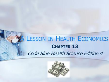 A L ESSON IN H EALTH E CONOMICS C HAPTER 13 Code Blue Health Science Edition 4.