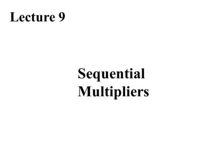 Sequential Multipliers Lecture 9. Required Reading Chapter 9, Basic Multiplication Scheme Chapter 10, High-Radix Multipliers Chapter 12.3, Bit-Serial.