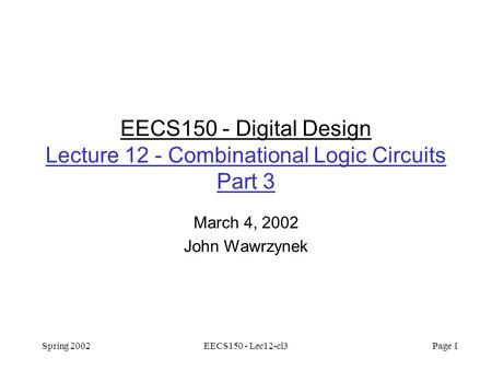Spring 2002EECS150 - Lec12-cl3 Page 1 EECS150 - Digital Design Lecture 12 - Combinational Logic Circuits Part 3 March 4, 2002 John Wawrzynek.