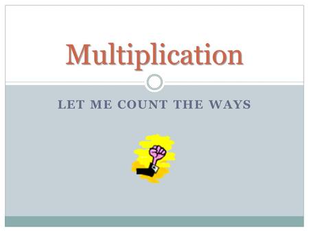 LET ME COUNT THE WAYS Multiplication. Use What you Know 8 x 6 = ? If you can’t remember the answer to 8 x 6, then use a fact you do know. Such as 8 x.