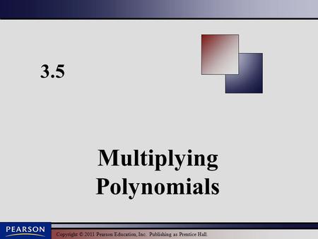 Copyright © 2011 Pearson Education, Inc. Publishing as Prentice Hall. 3.5 Multiplying Polynomials.