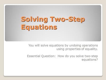 Solving Two-Step Equations You will solve equations by undoing operations using properties of equality. Essential Question: How do you solve two-step equations?