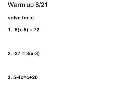 Warm up 8/21 solve for x: 1. 8(x-5) = 72 2. -27 = 3(x-3) 3. 5-4c=c+20.