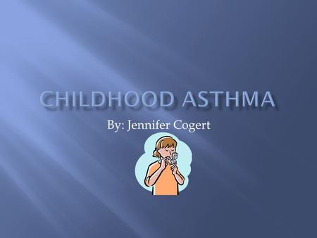 By: Jennifer Cogert.  Asthma is the most common chronic disease in childhood  Asthma is both a chronic and acute respiratory disorder in which the airways.