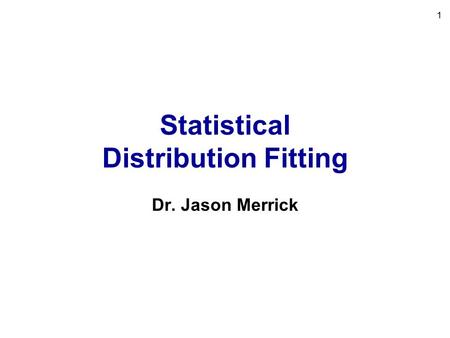 1 Statistical Distribution Fitting Dr. Jason Merrick.