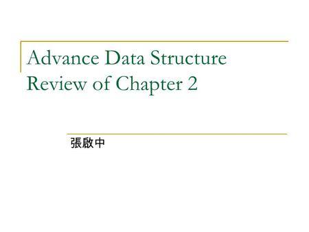 Advance Data Structure Review of Chapter 2 張啟中. Review of Chapter 2 Arrays 1.3 Data Abstraction and Encapsulation 2.2 The Array As An abstract Data Type.