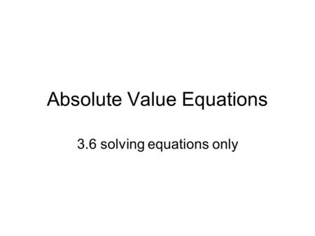 Absolute Value Equations 3.6 solving equations only.