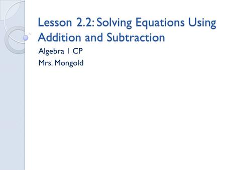 Lesson 2.2: Solving Equations Using Addition and Subtraction Algebra 1 CP Mrs. Mongold.