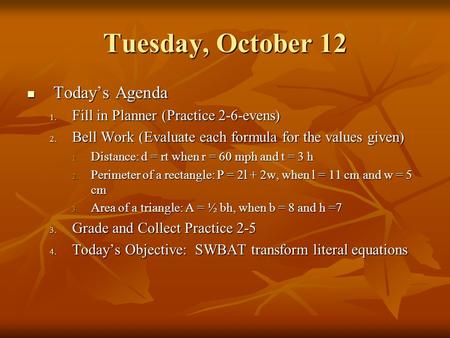 Tuesday, October 12 Today’s Agenda Today’s Agenda 1. Fill in Planner (Practice 2-6-evens) 2. Bell Work (Evaluate each formula for the values given) 1.