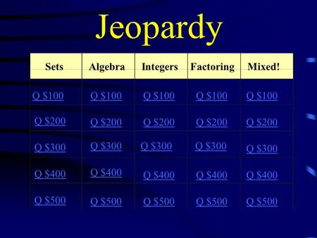 Jeopardy SetsAlgebraIntegersFactoring Mixed! Q $100 Q $200 Q $300 Q $400 Q $500 Q $100 Q $200 Q $300 Q $400 Q $500.