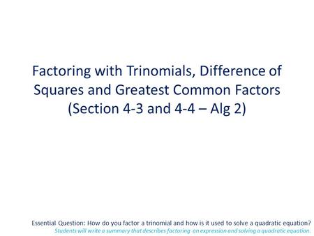 Essential Question: How do you factor a trinomial and how is it used to solve a quadratic equation? Students will write a summary that describes factoring.