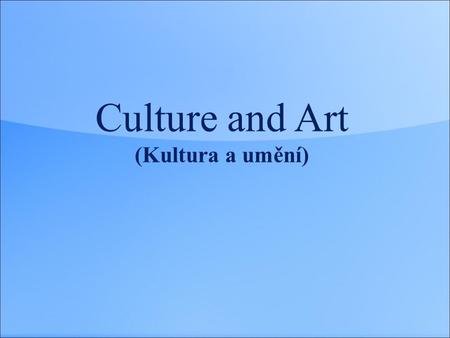 Culture and Art (Kultura a umění). Culture and Art  Culture and art  Cultural life  Music (styles, instruments, singers, bands, concerts)  Literature,