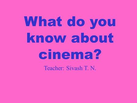 What do you know about cinema? Teacher: Sivash T. N.