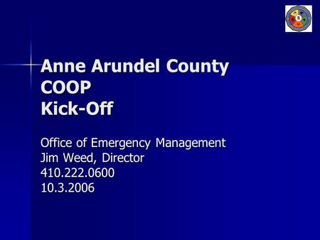 Anne Arundel County COOP Kick-Off Office of Emergency Management Jim Weed, Director 410.222.060010.3.2006.