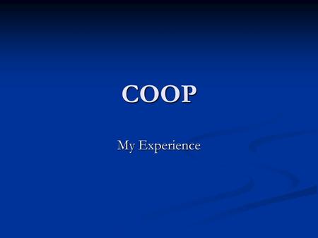COOP My Experience. What I learned… …And what YOU will learn!!