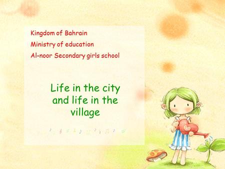 Kingdom of Bahrain Ministry of education Al-noor Secondary girls school Life in the city and life in the village.
