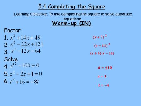 5.4 Completing the Square Warm-up (IN) Factor 1. 2. 3. Solve 4. 5. 6. Learning Objective: To use completing the square to solve quadratic equations.